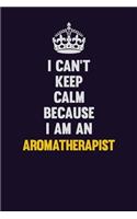 I can't Keep Calm Because I Am An Aromatherapist