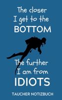 The Closer I Get to the Bottom the Further I Am from Idiots Taucher Notizbuch: A4 Notizbuch SEMESTERPLANER Geschenkidee für Taucher - schönes Geschenk für Geräte Taucher Fans - Trainingsbuch - Planer - Tauchen - Taucherlogbuch