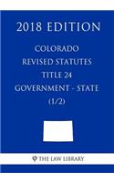 Colorado Revised Statutes - Title 24 - Government - State (1/2) (2018 Edition)