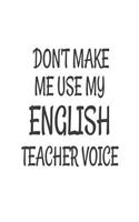 Don't Make Me Use My English Teacher Voice: Funny English Class Teacher Back To School Gift Notebook