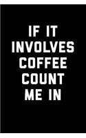 If It Involves Coffee Count Me In: Blank Lined Journal