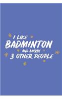 I Like Badminton and Maybe 3 Other People: Small 6x9 Notebook, Journal or Planner, 110 Lined Pages, Christmas, Birthday or Anniversary Gift Idea