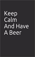 Keep Calm and Have a Beer: Blank Lined Notebook/Journal Makes the Perfect Gag Gift for Friends, Coworkers and Bosses.