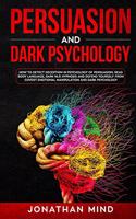 Persuasion and Dark Psychology: How to Detect Deception in Psychology of Persuasion, Read Body Language, Dark NLP, Hypnosis and Defend Yourself from Covert Emotional Manipulation a