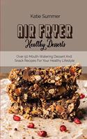 Air Fryer Healthy Desserts: Over 50 Mouth-Watering Dessert And Snack Recipes For Your Healthy Lifestyle