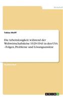Die Arbeitslosigkeit während der Weltwirtschaftskrise 1929-1941 in den USA - Folgen, Probleme und Lösungsansätze