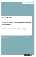 Erving Goffman - Theatermodell und totale Institutionen: Im Vergleich zu Michel Foucault - Macht und Gefängnisse