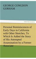 Personal Reminiscences of Early Days in California with Other Sketches, to Which Is Added the Story of His Attempted Assassination by a Former Associa