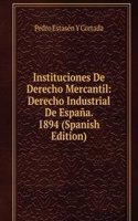 Instituciones De Derecho Mercantil: Derecho Industrial De Espana. 1894 (Spanish Edition)