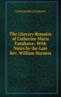 Literary Remains of Catherine Maria Fanshawe: With Notes by the Late Rev. William Harness