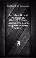 Das Leben Richard Wagners: Bd. 1872-1877. 3. Und 4., Ganzlich Und Bearb. Ausg. 1907 (German Edition)