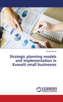 Strategic planning models and implementation in Kuwaiti small businesses