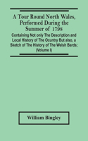 A Tour Round North Wales, Performed During The Summer Of 1798; Containing Not Only The Description And Local History Of The Ocuntry But Also, A Sketch Of The History Of The Welsh Bards; And Essay On The Language; Observations On The Manners And Cus