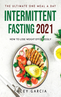 The Ultimate One Meal a Day Intermittent Fasting 2021: How to Lose Weight Effortlessly