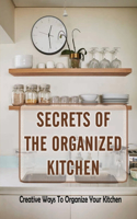 Secrets Of The Organized Kitchen: Creative Ways To Organize Your Kitchen: Basic Kitchen Organization