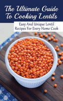 The Ultimate Guide To Cooking Lentils: Easy And Unique Lentil Recipes For Every Home Cook: What Recipes Can Be Made With Lentils