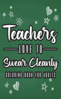 Teachers Love To Swear Cleanly Coloring Book For Adults: Teacher Appreciation Coloring Sheets, Funny Clean Swear Word Coloring Book For Stress Relief and Relaxation