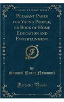 Pleasant Pages for Young People, or Book of Home Education and Entertainment (Classic Reprint)