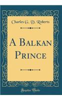 A Balkan Prince (Classic Reprint)