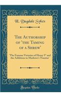 The Authorship of 'The Taming of a Shrew': 'The Famous Victories of Henry V' and the Additions to Marlowe's 'Faustus' (Classic Reprint)