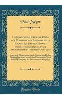 Untersuchung Über die Frage der Echtheit des Briefwechsels Cicero Ad Brutum, Sowol vom Historischen als vom Sprachlichen Gesichtspunkt Aus: Inaugural-Dissertation der I. Section der Hohen Philosophischen Facultät der Universität Zürich Behufs Erlan