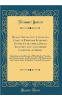 Human Nature in Its Fourfold State, of Primitive Integrity, Entire Depravation, Begun Recovery, and Consummate Happiness or Misery: Subsisting in the Parents of Mankind in Paradise, the Unregenerate, the Regenerate, All Mankind in the Future State;