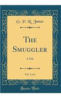 The Smuggler, Vol. 3 of 3: A Tale (Classic Reprint): A Tale (Classic Reprint)