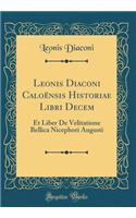 Leonis Diaconi CaloÃ«nsis Historiae Libri Decem: Et Liber de Velitatione Bellica Nicephori Augusti (Classic Reprint)