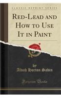 Red-Lead and How to Use It in Paint (Classic Reprint)