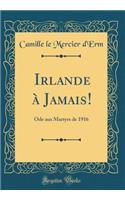 Irlande à Jamais!: Ode aux Martyrs de 1916 (Classic Reprint)