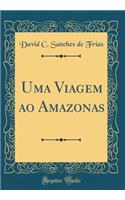 Uma Viagem Ao Amazonas (Classic Reprint)