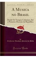A Musica No Brasil: Desde OS Tempos Coloniaes Até O Primeiro Decenio Da Republica (Classic Reprint)