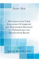 Mittheilungen Uber Eheliches Guterrecht Mit Besonderer Hinsicht Auf Frankisches Und Frankfurter Recht (Classic Reprint)