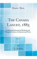 The Canada Lancet, 1885, Vol. 17: A Monthly Journal of Medical and Surgical Science, Criticism and News (Classic Reprint): A Monthly Journal of Medical and Surgical Science, Criticism and News (Classic Reprint)