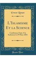 L'Islamisme Et La Science: Conference Faite a la Sorbonne Le 29 Mars 1883 (Classic Reprint): Conference Faite a la Sorbonne Le 29 Mars 1883 (Classic Reprint)