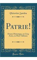 Patrie!: Drame Historique, En Cinq Actes, En Huit Tableaux (Classic Reprint)