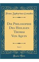 Die Philosophie Des Heiligen Thomas Von Aquin, Vol. 2 (Classic Reprint)