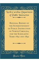 Biennial Report of the Superintendent of Public Instruction of North Carolina, for the Scholastic Years 1891 and 1892 (Classic Reprint)