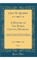 A History of Van Buren County, Michigan, Vol. 2: A Narrative Account of Its Historical Progress, Its People, and Its Principal Interests, Illustrated (Classic Reprint): A Narrative Account of Its Historical Progress, Its People, and Its Principal Interests, Illustrated (Classic Reprint)