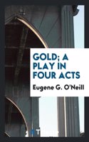 Gold; A Play in Four Acts