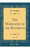 The Marriages of the Bourbons, Vol. 2 of 2 (Classic Reprint)