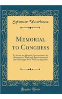 Memorial to Congress: To Secure an Adequate Appropriation for a Prompt and Thorough Improvement of the Mississippi River with an Appendix (Classic Reprint)