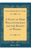 A Study of Mary Wollstonecraft and the Rights of Woman (Classic Reprint)