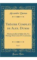 Théatre Complet de Alex. Dumas, Vol. 7: Mademoiselle de Belle-Isle; Un Mariage Sous Louis XV; Lorenzino (Classic Reprint)