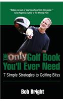 Only Golf Book You'll Ever Need; 7 Simple Strategies to Golfing Bliss