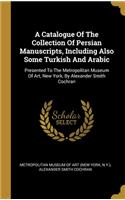 A Catalogue Of The Collection Of Persian Manuscripts, Including Also Some Turkish And Arabic