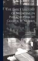 Early History of Medicine in Philadelphia. By George W. Norris ..