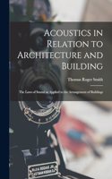 Acoustics in Relation to Architecture and Building; the Laws of Sound as Applied to the Arrangement of Buildings