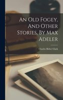 Old Fogey, And Other Stories, By Max Adeler