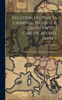 Relation Du Procès Criminel, Intenté À Genève En 1553 Contre Michel Servet